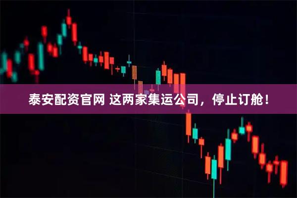 泰安配资官网 这两家集运公司,停止订舱!