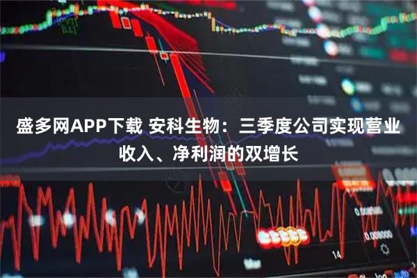 盛多网APP下载 安科生物:三季度公司实现营业收入、净利润的双增长