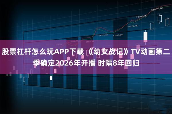 股票杠杆怎么玩APP下载 《幼女战记》TV动画第二季确定2026年开播 时隔8年回归
