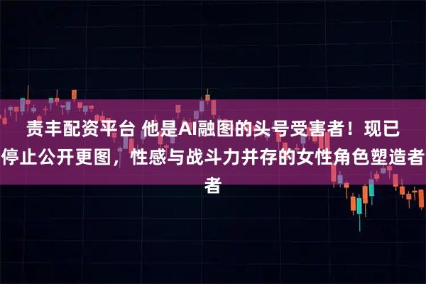 责丰配资平台 他是AI融图的头号受害者！现已停止公开更图，性感与战斗力并存的女性角色塑造者