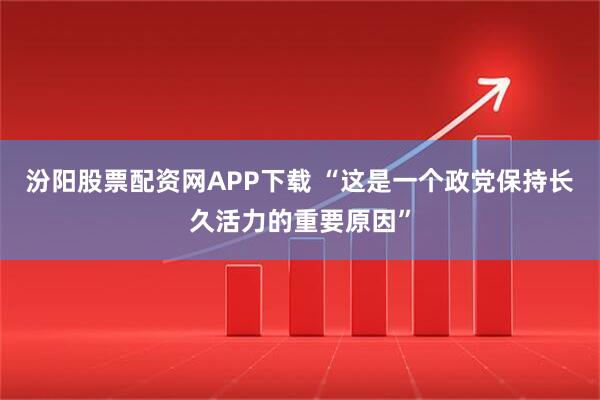 汾阳股票配资网APP下载 “这是一个政党保持长久活力的重要原因”