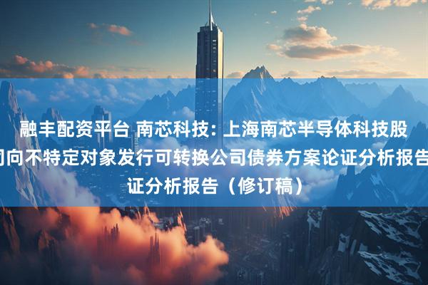 融丰配资平台 南芯科技: 上海南芯半导体科技股份有限公司向不特定对象发行可转换公司债券方案论证分析报告（修订稿）