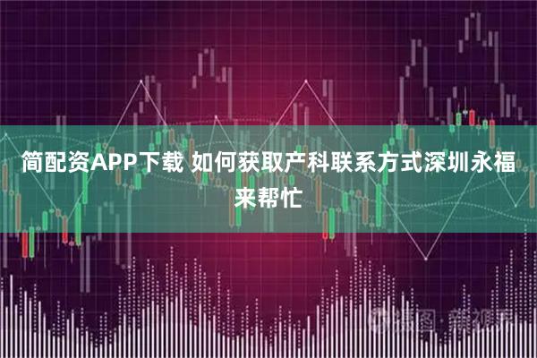 简配资APP下载 如何获取产科联系方式深圳永福来帮忙